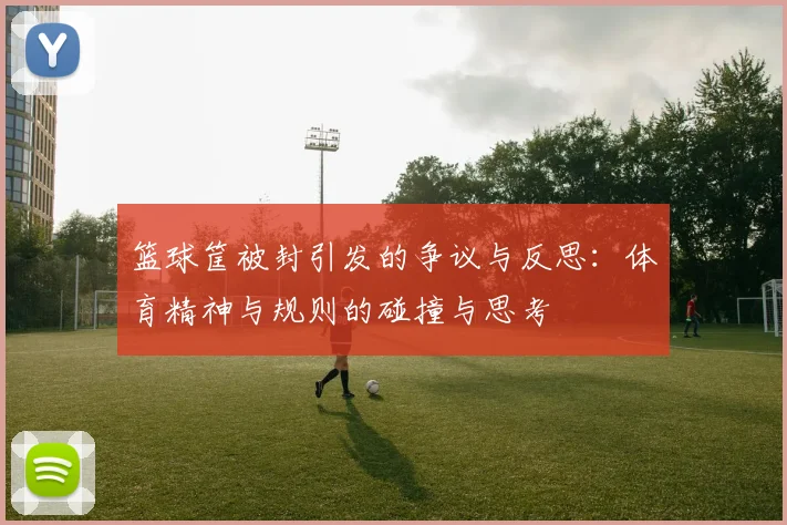 篮球筐被封引发的争议与反思：体育精神与规则的碰撞与思考