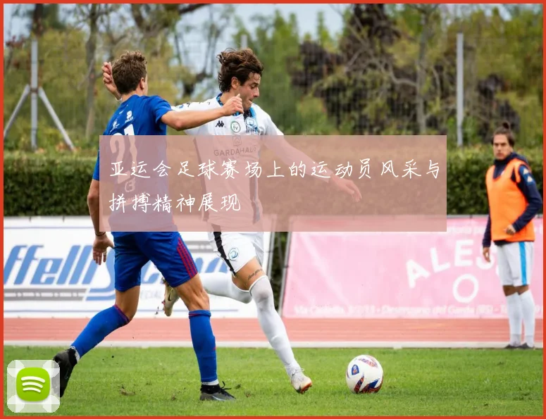 亚运会足球赛场上的运动员风采与拼搏精神展现