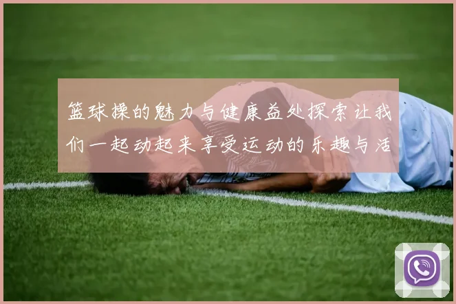 篮球操的魅力与健康益处探索让我们一起动起来享受运动的乐趣与活力