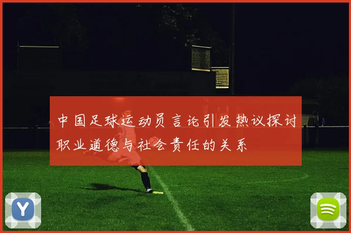中国足球运动员言论引发热议探讨职业道德与社会责任的关系