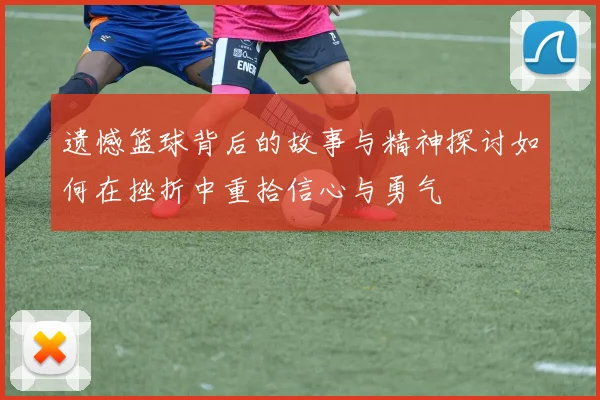 遗憾篮球背后的故事与精神探讨如何在挫折中重拾信心与勇气