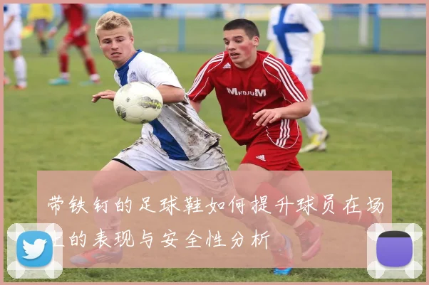 带铁钉的足球鞋如何提升球员在场上的表现与安全性分析