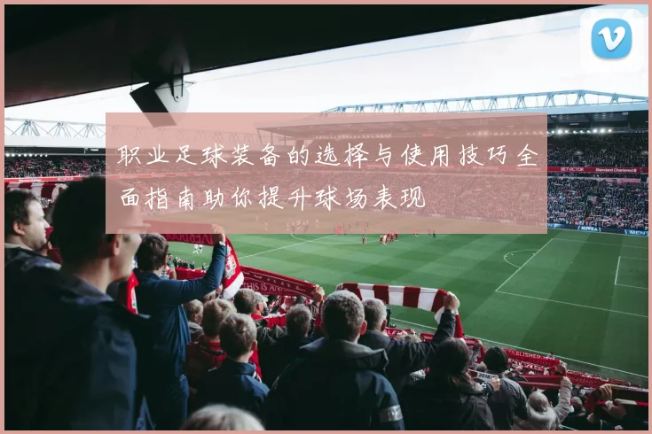 职业足球装备的选择与使用技巧全面指南助你提升球场表现