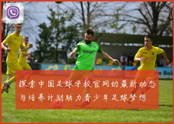 探索中国足球学校官网的最新动态与培养计划助力青少年足球梦想